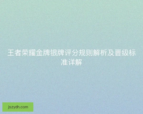 王者荣耀金牌银牌评分规则解析及晋级标准详解