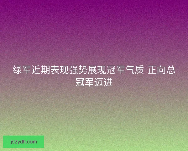 绿军近期表现强势展现冠军气质 正向总冠军迈进